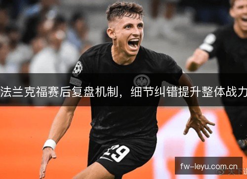 法兰克福赛后复盘机制，细节纠错提升整体战力