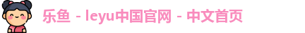 乐鱼 - leyu中国官网 - 中文首页